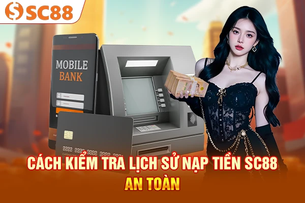 Cách kiểm tra lịch sử nạp tiền SC88 an toàn