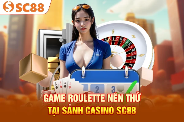 Game roulette nên thử tại sảnh casino SC88