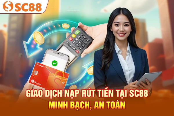 Giao dịch nạp rút tiền tại SC88 minh bạch, an toàn