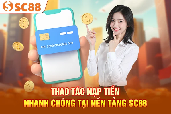 Thao tác nạp tiền nhanh chóng tại nền tảng SC88